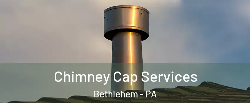  Chimney Cap Services Bethlehem - PA