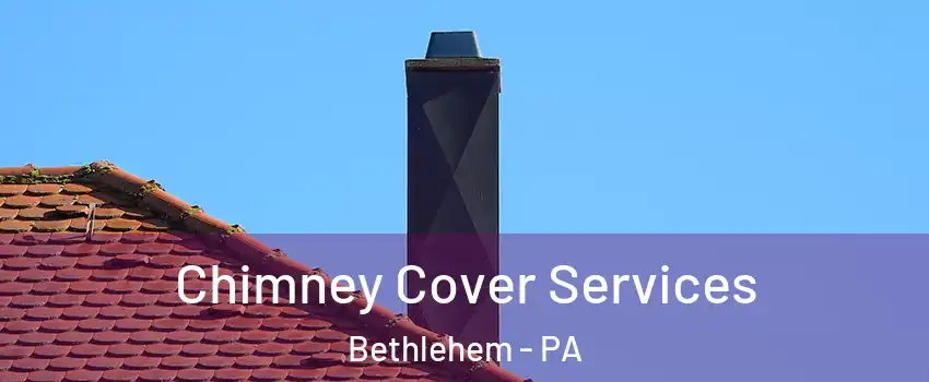  Chimney Cover Services Bethlehem - PA