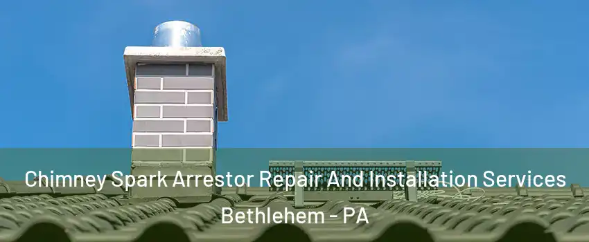  Chimney Spark Arrestor Repair And Installation Services Bethlehem - PA