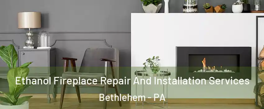  Ethanol Fireplace Repair And Installation Services Bethlehem - PA