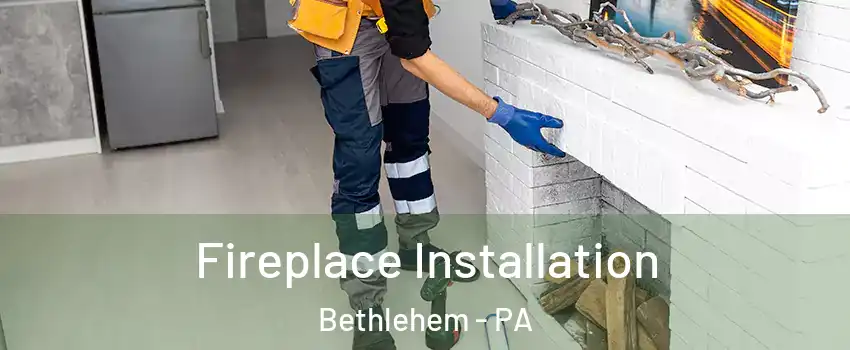  Fireplace Installation Bethlehem - PA