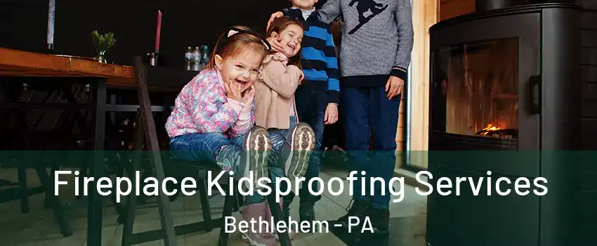  Fireplace Kidsproofing Services Bethlehem - PA