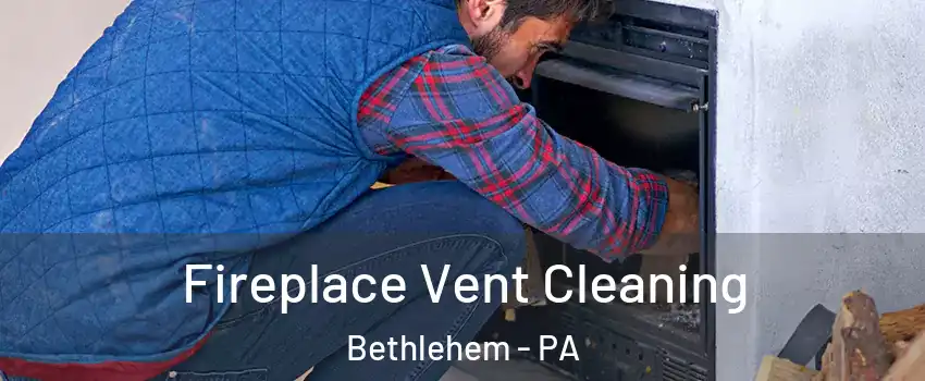  Fireplace Vent Cleaning Bethlehem - PA