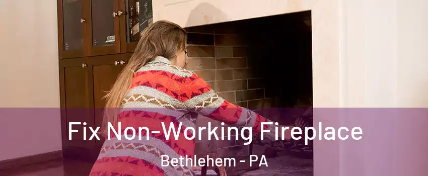  Fix Non-Working Fireplace Bethlehem - PA