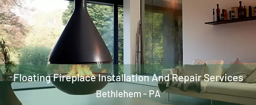 Floating Fireplace Installation And Repair Services Bethlehem - PA