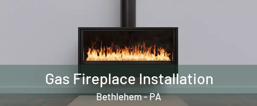  Gas Fireplace Installation Bethlehem - PA