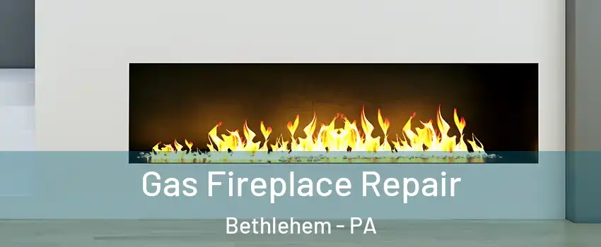  Gas Fireplace Repair Bethlehem - PA