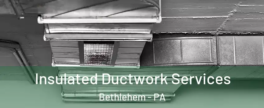  Insulated Ductwork Services Bethlehem - PA