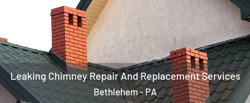 Leaking Chimney Repair And Replacement Services Bethlehem - PA