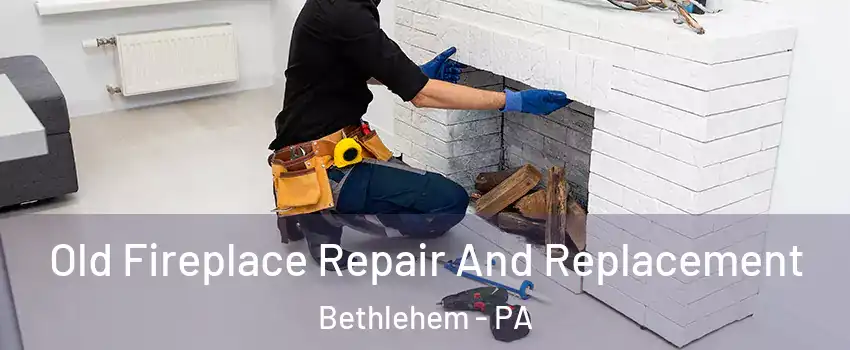  Old Fireplace Repair And Replacement Bethlehem - PA