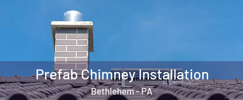  Prefab Chimney Installation Bethlehem - PA
