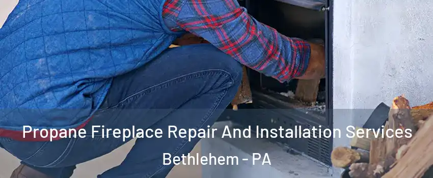  Propane Fireplace Repair And Installation Services Bethlehem - PA