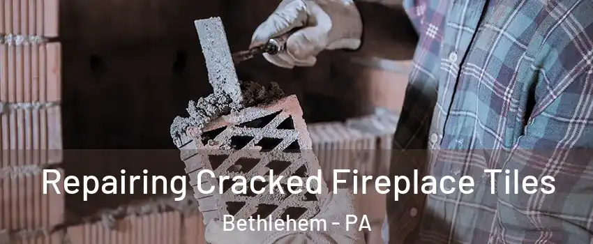 Repairing Cracked Fireplace Tiles Bethlehem - PA