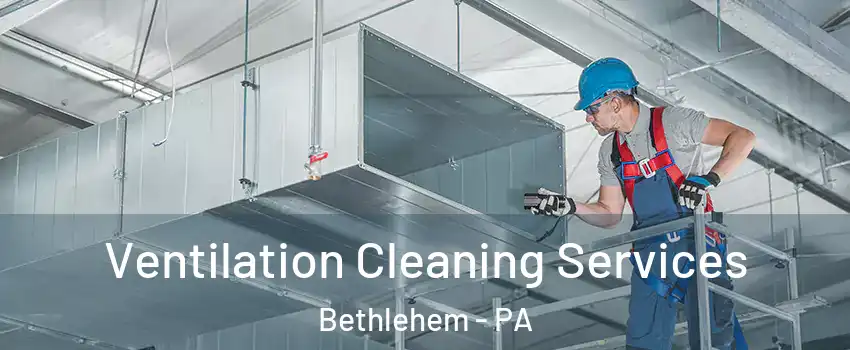  Ventilation Cleaning Services Bethlehem - PA