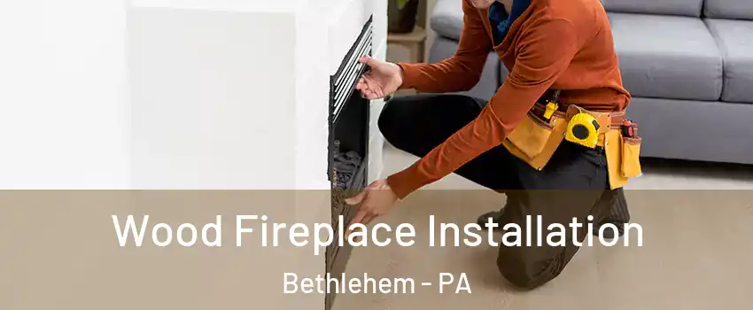  Wood Fireplace Installation Bethlehem - PA