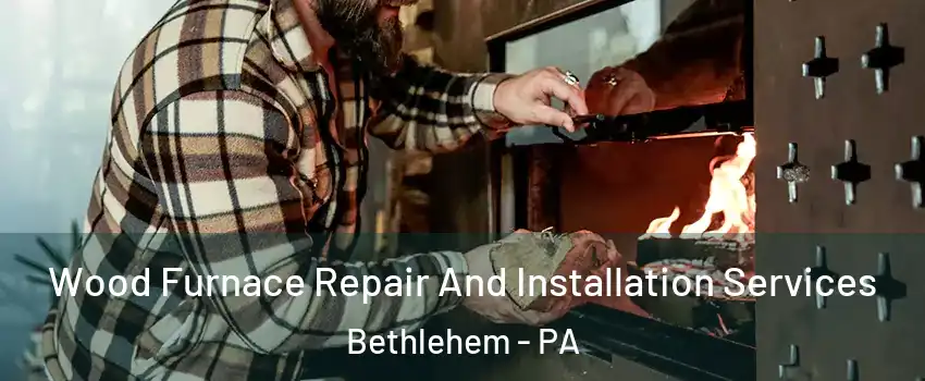  Wood Furnace Repair And Installation Services Bethlehem - PA